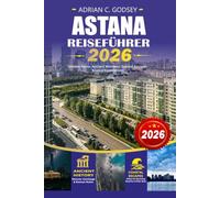 ASTANA Reiseführer 2026: Entdecken Sie Kasachstans moderne Hauptstadt mit Insider-Reisetipps, Top-Attraktionen, einfachen Visatipps, lokaler Küche, ... Reiserouten und preisgünstigen Abenteuern