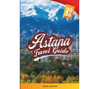 ASTANA TRAVEL GUIDE 2026: Discover Hidden Gems, Historic Landmarks, Travel Tips, and Unforgettable Vacation Experiences