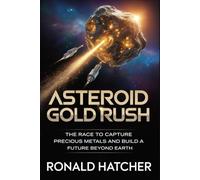 Asteroid Gold Rush: How Humanity Will Mine Space for Precious Metals and Launch a New Industrial Revolution