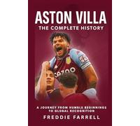 Aston Villa: The Complete History: A Journey from Humble Beginnings to Global Recognition