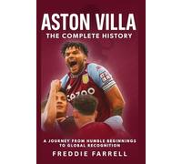 Aston Villa: The Complete History: A Journey from Humble Beginnings to Global Recognition