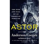 Astor: The Rise and Fall of an American Fortune
