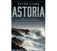 Astoria: John Jacob Astor and Thomas Jefferson's Lost Pacific Empire: A Story of Wealth, Ambition, and Survival