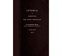 Astoria,: Or, Anecdotes of an Enterprise Beyond the Rocky Mountains