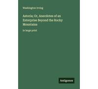 Astoria; Or, Anecdotes of an Enterprise Beyond the Rocky Mountains: in large print