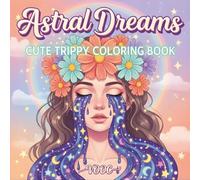 Astral Dreams : Cute Trippy Coloring Book Featuring Psychedelic Animals, Cosmic Creatures, and Surreal Fantasy Illustrations for Adults Mindful Relaxation and Creative (Groovy & Psychedelic Coloring)