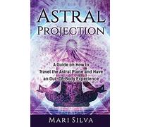 Astral Projection: A Guide on How to Travel the Astral Plane and Have an Out-Of-Body Experience