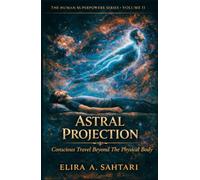 ASTRAL PROJECTION Conscious Travel Beyond the Physical Body, Volume II: The Raw Truth About The Phenomena and Answers To Authentic Astral Projecting ... Efficiently (THE HUMAN SUPERPOWERS SERIES)