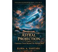 ASTRAL PROJECTION Conscious Travel Beyond the Physical Body, Volume II: The Raw Truth About The Phenomena and Answers To Authentic Astral Projecting ... Efficiently (THE HUMAN SUPERPOWERS SERIES)