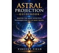Astral Projection Guidebook: Master the Most Effective Techniques for Out-of-Body Travel