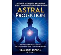Astral Projektion Enthülle, wie man die Astralebene bereist und außerkörperliche Erfahrungen mit geführten Meditationen und Techniken um deine innere Kraft zu entfesseln