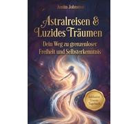 Astralreisen & Luzides Träumen: Von den Grundlagen bis zur Meisterschaft - Dein Weg zu grenzenloser Freiheit und Selbsterkenntnis