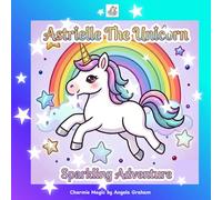 Astrielle The Unicorn A Sparkling Adventure: A Creative Coloring Journey Through Magic, Friendship & Fun