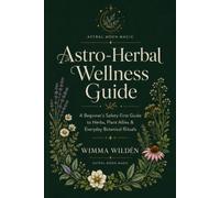 Astro Herbal Wellness Guide: Plant Allies, Moon Rituals, Zodiac Self-Care (The Modern Mystic's Guides)