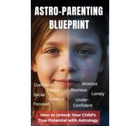 Astro-Parenting Blueprint: Unlock Your Child’s Potential with Astrology: A Parent’s Guide to Nurturing Your Child’s Unique Personality and Emotional Development Using Zodiac Signs and Birth Charts