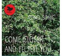 Astro Sonic - Astro Sonic : Come Closer And I'll Tell You