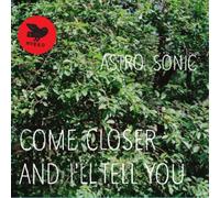 Astro Sonic - Astro Sonic : Come Closer And I'll Tell You