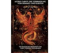 Astro-Tarot: Die Verbindung von Himmel und Karten:Wie kosmische Prinzipien und Tarot Weisheit offenbaren
