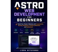 Astro Web Development for Beginners: Build Fast, Modern Websites with Components, Routing, Markdown, Content Collections, and Deployment