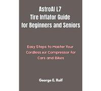 AstroAI L7 Tire Inflator Guide for Beginners and Seniors: Easy Steps to Master Your Cordless Air Compressor for Cars and Bikes