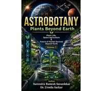 ASTROBOTANY Plants Beyond Earth (Volume 1): Plant Life, Space Agriculture & Future of Human Survival Beyond Earth