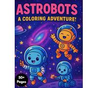 Astrobots: a coloring adventure: 50+ Pages of Intergalactic Coloring Fun!for ages 4-8 (Robo Friends!)