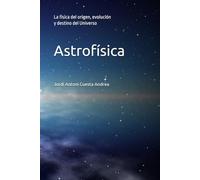 Astrofísica: La física del origen, evolución y destino del Universo (Física de la Tierra y del Cosmos)