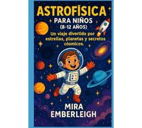 ASTROFÍSICA PARA NIÑOS (8-12 AÑOS): Un viaje divertido por estrellas, planetas y secretos cósmicos.