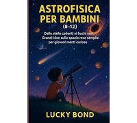ASTROFISICA PER BAMBINI (8-12): Dalle stelle cadenti ai buchi neri. Grandi idee sullo spazio rese semplici per giovani menti curiose”