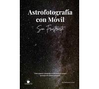 Astrofotografía con Móvil sin frustrarte: Guía práctica para fotografiar la Luna, las estrellas y la Vía Láctea con tu teléfono móvil