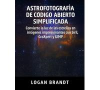 Astrofotografía de código abierto simplificada: Convierte la luz de las estrellas en imágenes impresionantes con Siril, GraXpert y GIMP