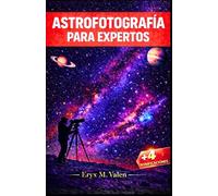 Astrofotografía Para expertos: Una guía paso a paso para mejorar tus habilidades de astrofotografía y crear imágenes impresionantes y profesionales del universo