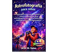 Astrofotografía para niños: Una guía paso a paso para introducir a los niños a las maravillas de la astrofotografía, con técnicas divertidas y sencillas para jóvenes exploradores