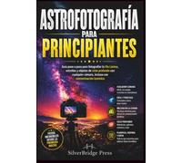 ASTROFOTOGRAFÍA PARA PRINCIPIANTES: Guía paso a paso para fotografiar la Vía Láctea, estrellas y objetos de cielo profundo con cualquier cámara, incluso con contaminación lumínica