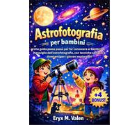 Astrofotografia per bambini: Una guida passo passo per far conoscere ai bambini le meraviglie dell'astrofotografia, con tecniche semplici e divertenti per i giovani esploratori (ITALIAN USER GUIDES)