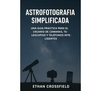 Astrofotografía simplificada: Una guía práctica para el usuario de cámaras, telescopios y teléfonos inteligentes