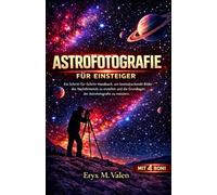 Astrofotografie für Einsteiger: Ein Schritt-für-Schritt-Handbuch, um beeindruckende Bilder des Nachthimmels zu erstellen und die Grundlagen der Astrofotografie zu meistern