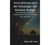 Astrofotografie für Einsteiger mit kleinem Budget: Der umfassende Leitfaden für atemberaubende Astrofotografie ohne teure Ausrüstung