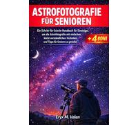 Astrofotografie für Senioren: Ein Schritt-für-Schritt-Handbuch für Einsteiger, um die Astrofotografie mit einfachen, leicht verständlichen Techniken und Tipps für Senioren zu genießen