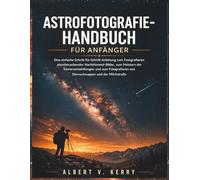 Astrofotografie-Handbuch für Anfänger: Eine einfache Schritt-für-Schritt-Anleitung zum Fotografieren atemberaubender Nachthimmel-Bilder, zum Meistern ... von Sternschnuppen und der Milchstraße