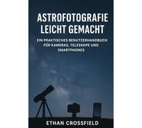 Astrofotografie leicht gemacht: Ein praktisches Benutzerhandbuch für Kameras, Teleskope und Smartphones