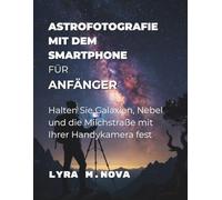 Astrofotografie mit dem Smartphone für Anfänger: Halten Sie Galaxien, Nebel und die Milchstraße mit Ihrer Handykamera fest