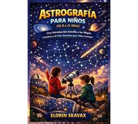ASTROGRAFÍA PARA NIÑOS (de 8 a 12 Años): Una Introducción Sencilla a los Mapas Cósmicos y al Cielo Nocturno para Niños Curiosos