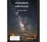 Astrografia simplificada: Una guía para principiantes para explorar el cielo nocturno