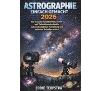 ASTROGRAPHIE EINFACH GEMACHT 2026: Wie man den Nachthimmel, Sterne und Tiefenhimmelsobjekte mit erschwinglicher Ausrüstung und einfachen Techniken erfasst