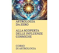 ASTROLOGIA DA ZERO ALLA SCOPERTA DELLE INFLUENZE COSMICHE: CORSO DI ASTROLOGIA (Series Italy)
