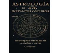 Astrología de 476 Instantes Oscuros: Enciclopedia Simbólica de la Sombra y su Luz (Colección de obras de Carneado)