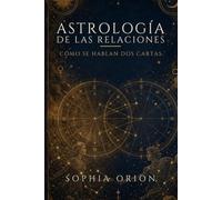 ASTROLOGÍA DE LAS RELACIONES: Cómo se hablan dos cartas: amor, pareja, familia y amistad leídos en el cielo de cada uno. (Sophia Orion: Astrología y Energía)