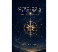 ASTROLOGÍA DE TU PROPÓSITO: Para qué estás aquí: vocación, dones y dirección de crecimiento en tu carta natal - manual + cuaderno guiado. (Sophia Orion: Astrología y Energía)