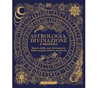 Astrologia, divinazione e profezia. Storia delle arti divinatorie dalle origini all'era moderna (Passioni)